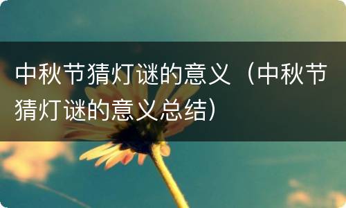 中秋节猜灯谜的意义（中秋节猜灯谜的意义总结）