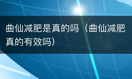 曲仙减肥是真的吗（曲仙减肥真的有效吗）