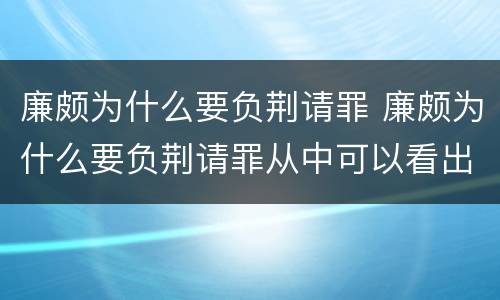 廉颇为什么要负荆请罪 廉颇为什么要负荆请罪从中可以看出他的哪些品质