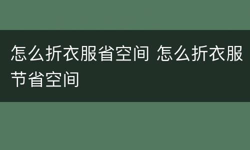 怎么折衣服省空间 怎么折衣服节省空间