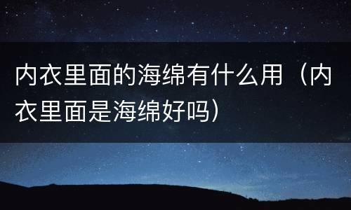 内衣里面的海绵有什么用（内衣里面是海绵好吗）