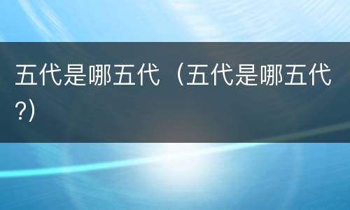 五代是哪五代（五代是哪五代?）