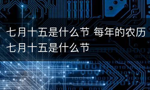 七月十五是什么节 每年的农历七月十五是什么节