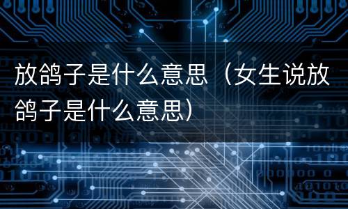 放鸽子是什么意思（女生说放鸽子是什么意思）