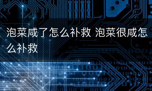 泡菜咸了怎么补救 泡菜很咸怎么补救