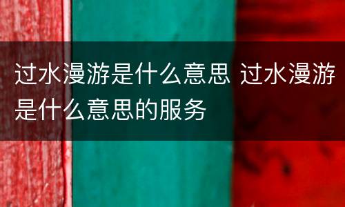 过水漫游是什么意思 过水漫游是什么意思的服务