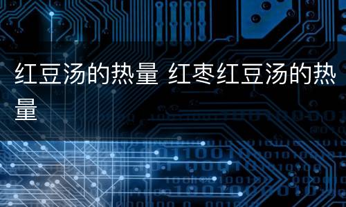 红豆汤的热量 红枣红豆汤的热量