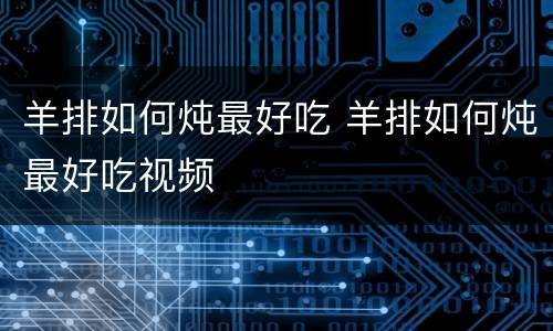 羊排如何炖最好吃 羊排如何炖最好吃视频