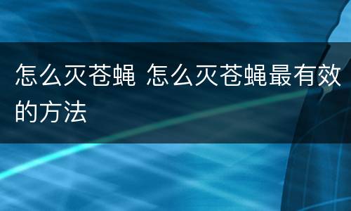 怎么灭苍蝇 怎么灭苍蝇最有效的方法