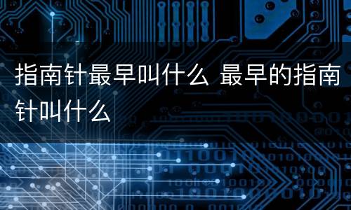 指南针最早叫什么 最早的指南针叫什么