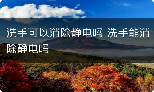 洗手可以消除静电吗 洗手能消除静电吗