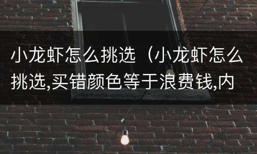 小龙虾怎么挑选（小龙虾怎么挑选,买错颜色等于浪费钱,内行人士选择...）