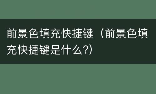 前景色填充快捷键（前景色填充快捷键是什么?）