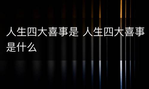 人生四大喜事是 人生四大喜事是什么