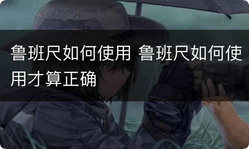 鲁班尺如何使用 鲁班尺如何使用才算正确