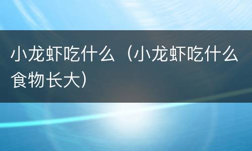 小龙虾吃什么（小龙虾吃什么食物长大）