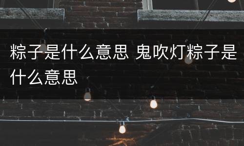 粽子是什么意思 鬼吹灯粽子是什么意思