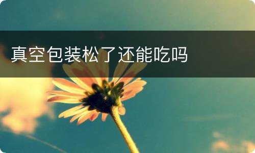 真空包装松了还能吃吗