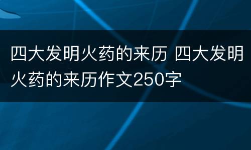 四大发明火药的来历 四大发明火药的来历作文250字