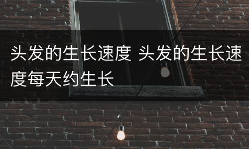头发的生长速度 头发的生长速度每天约生长