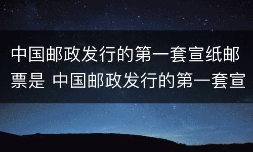 中国邮政发行的第一套宣纸邮票是 中国邮政发行的第一套宣纸邮票是多媒体