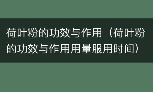 荷叶粉的功效与作用（荷叶粉的功效与作用用量服用时间）