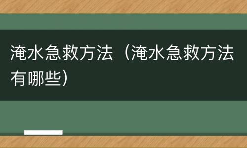 淹水急救方法（淹水急救方法有哪些）