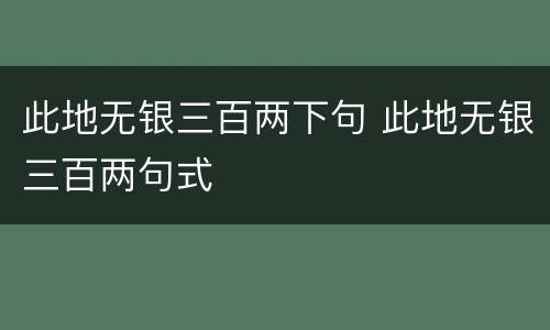 此地无银三百两下句 此地无银三百两句式