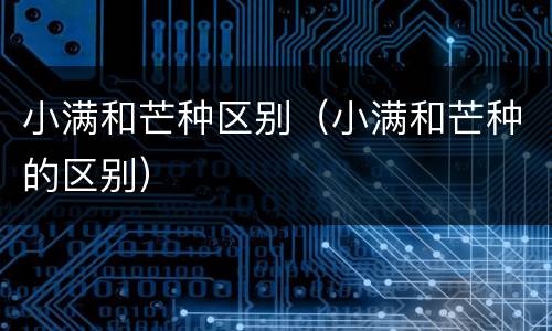 小满和芒种区别（小满和芒种的区别）