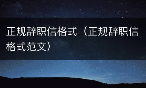 正规辞职信格式（正规辞职信格式范文）