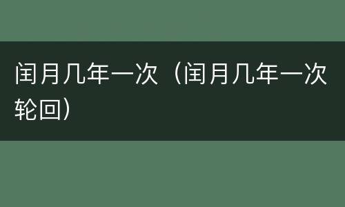 闰月几年一次（闰月几年一次轮回）