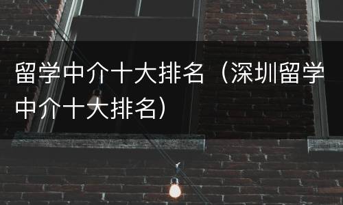 留学中介十大排名（深圳留学中介十大排名）