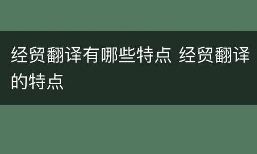 经贸翻译有哪些特点 经贸翻译的特点