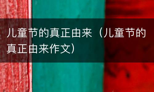 儿童节的真正由来（儿童节的真正由来作文）