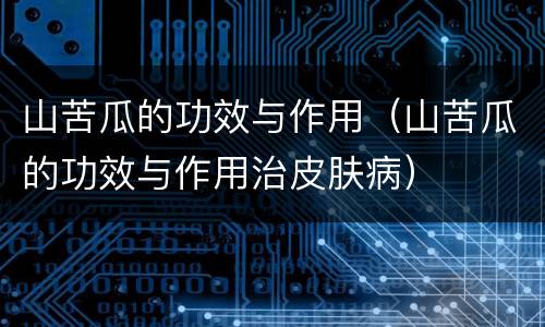 山苦瓜的功效与作用（山苦瓜的功效与作用治皮肤病）