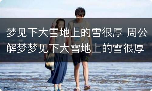梦见下大雪地上的雪很厚 周公解梦梦见下大雪地上的雪很厚