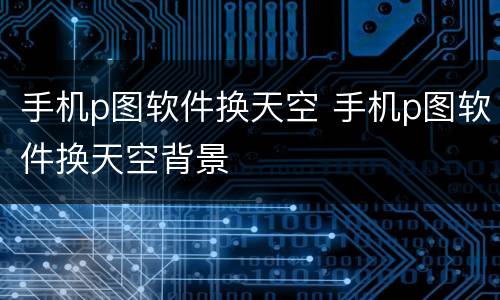 手机p图软件换天空 手机p图软件换天空背景