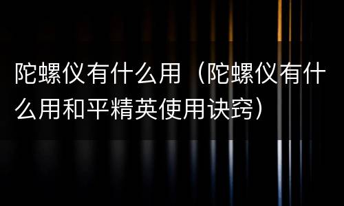 陀螺仪有什么用（陀螺仪有什么用和平精英使用诀窍）