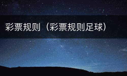 彩票规则（彩票规则足球）