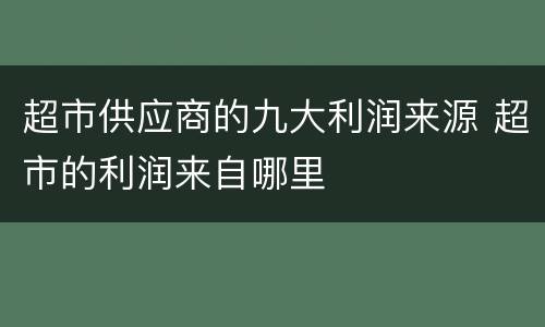 超市供应商的九大利润来源 超市的利润来自哪里