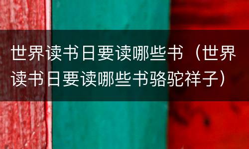 世界读书日要读哪些书（世界读书日要读哪些书骆驼祥子）