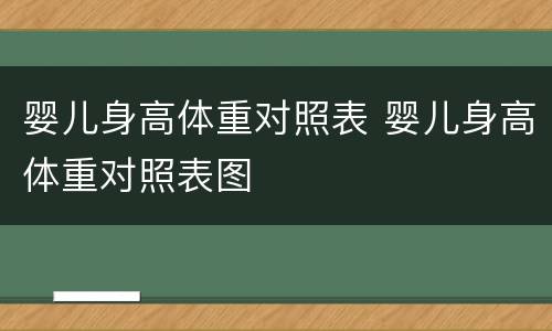 婴儿身高体重对照表 婴儿身高体重对照表图