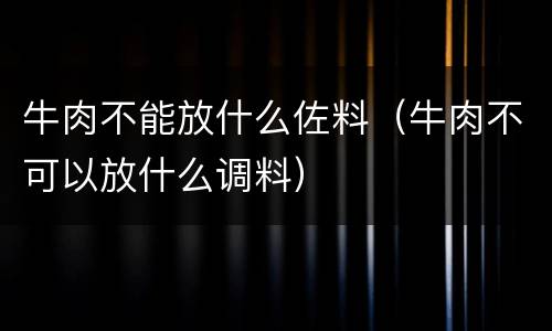 牛肉不能放什么佐料（牛肉不可以放什么调料）