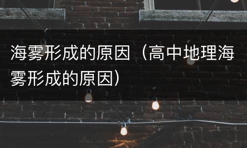 海雾形成的原因（高中地理海雾形成的原因）