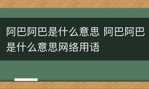 阿巴阿巴是什么意思 阿巴阿巴是什么意思网络用语