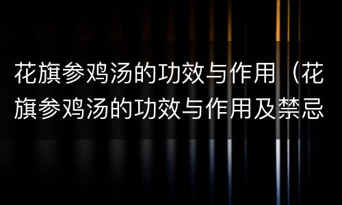 花旗参鸡汤的功效与作用（花旗参鸡汤的功效与作用及禁忌）