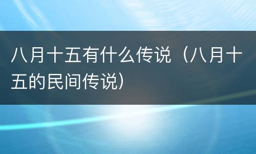 八月十五有什么传说（八月十五的民间传说）