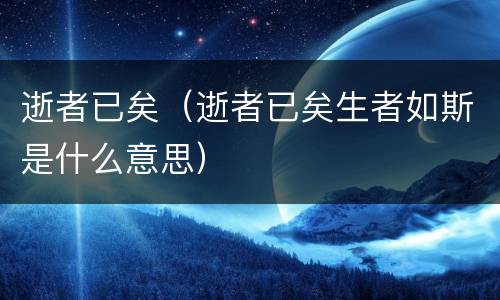 逝者已矣（逝者已矣生者如斯是什么意思）