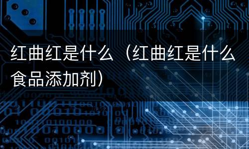 红曲红是什么（红曲红是什么食品添加剂）