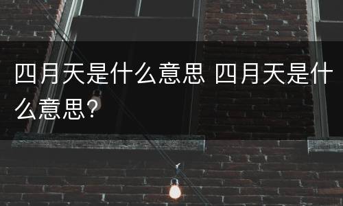 四月天是什么意思 四月天是什么意思?